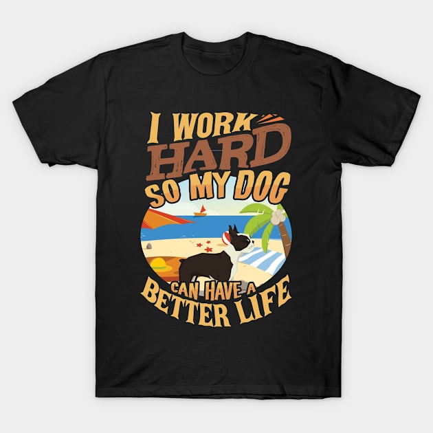 I Work Hard So My Boston Terrier Can Have A Better Life - Boston Terrier T-Shirt by HarrietsDogGifts